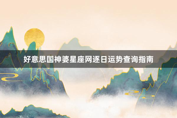 好意思国神婆星座网逐日运势查询指南