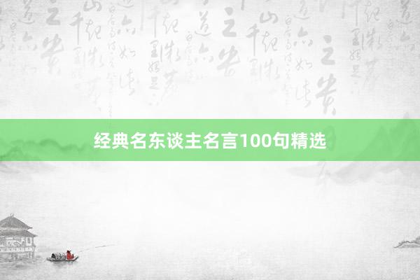 经典名东谈主名言100句精选