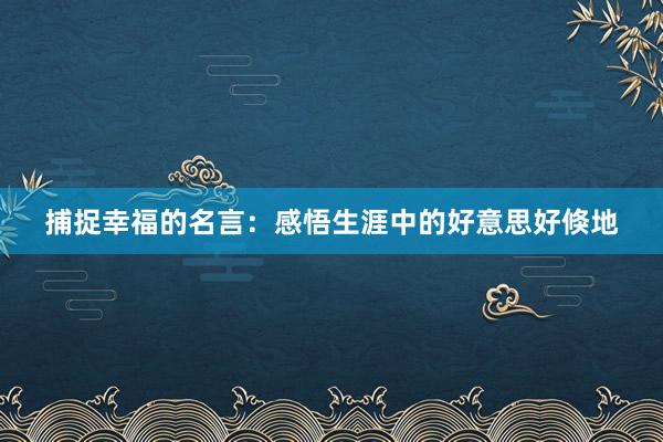 捕捉幸福的名言：感悟生涯中的好意思好倏地