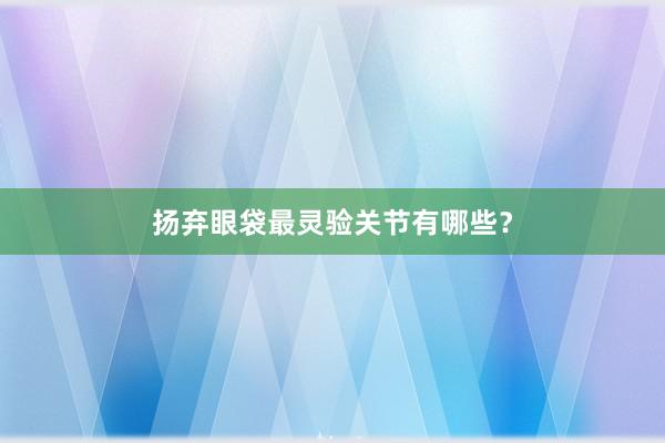 扬弃眼袋最灵验关节有哪些？